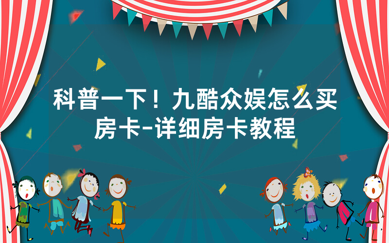 科普一下！九酷众娱怎么买房卡-详细房卡教程