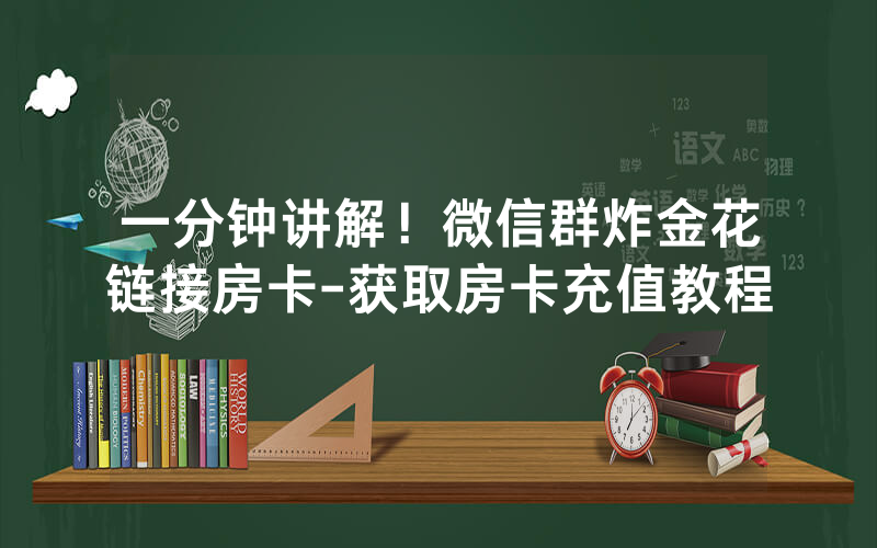 一分钟讲解！微信群炸金花链接房卡-获取房卡充值教程