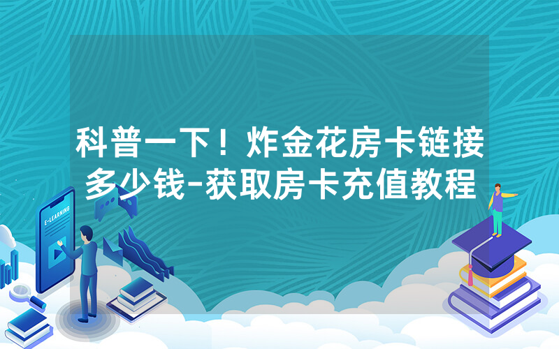 科普一下！炸金花房卡链接多少钱-获取房卡充值教程