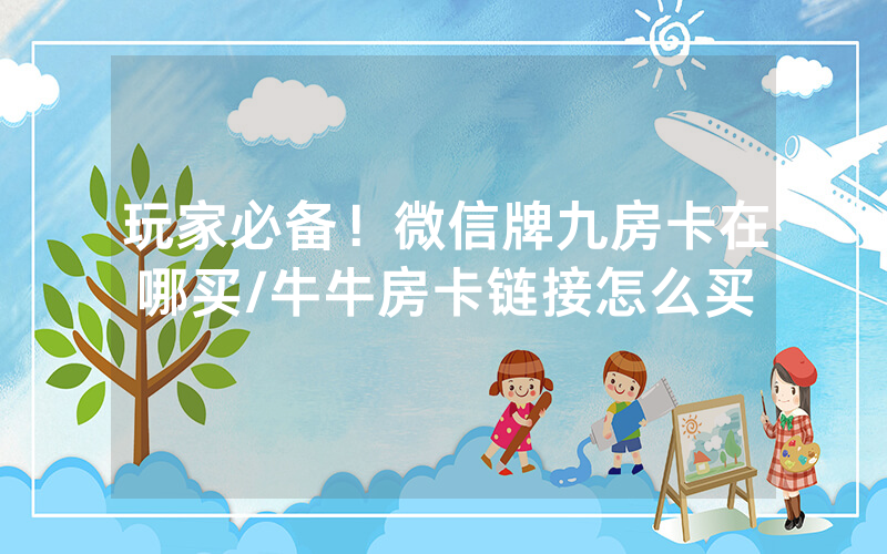 玩家必备！微信牌九房卡在哪买/牛牛房卡链接怎么买