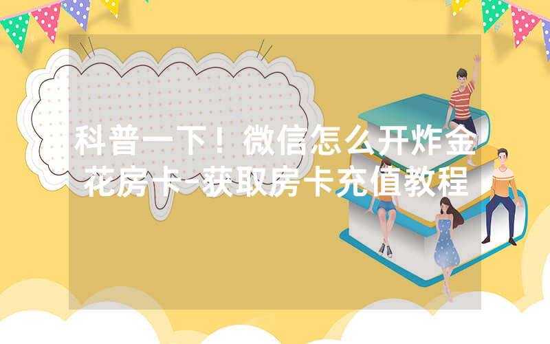 科普一下！微信怎么开炸金花房卡-获取房卡充值教程