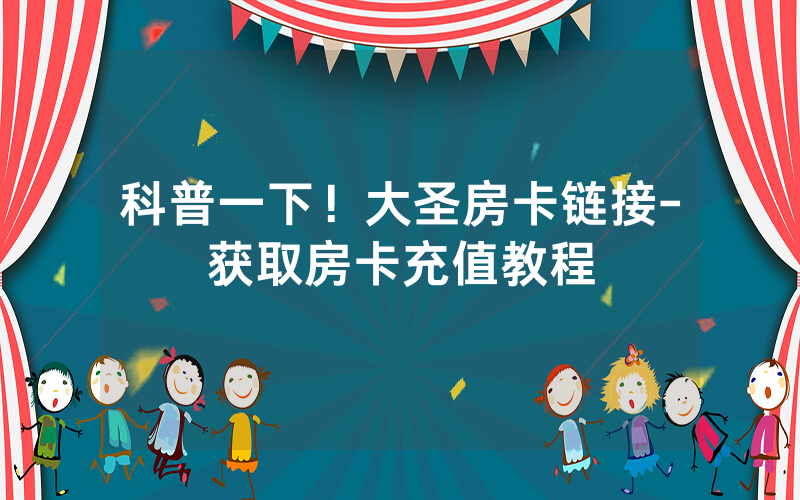 科普一下！大圣房卡链接-获取房卡充值教程