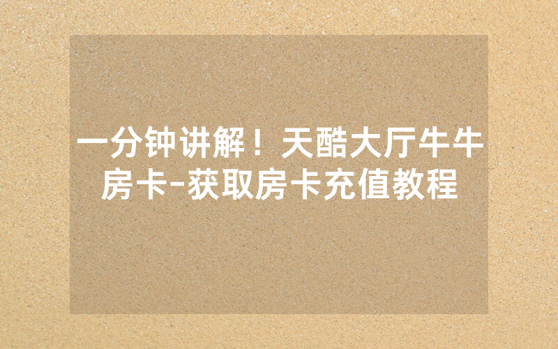 一分钟讲解！天酷大厅牛牛房卡-获取房卡充值教程