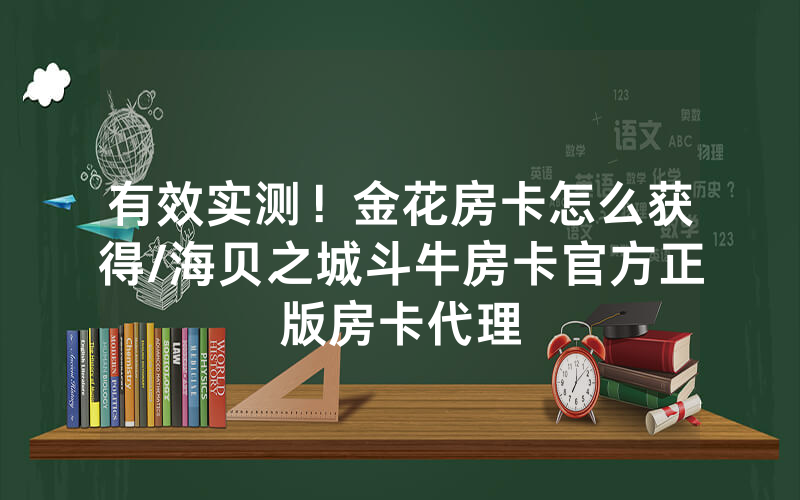 有效实测！金花房卡怎么获得/海贝之城斗牛房卡官方正版房卡代理