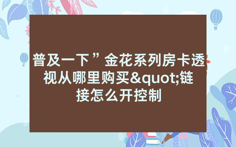 普及一下”金花系列房卡透视从哪里购买"链接怎么开控制