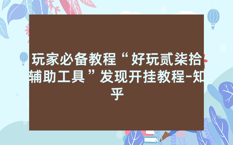 玩家必备教程“好玩贰柒拾辅助工具”发现开挂教程-知乎