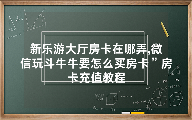 新乐游大厅房卡在哪弄,微信玩斗牛牛要怎么买房卡”房卡充值教程