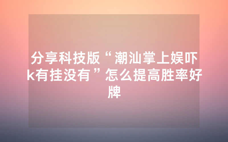分享科技版“潮汕掌上娱吓k有挂没有”怎么提高胜率好牌