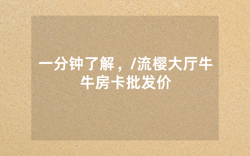 一分钟了解，/流樱大厅牛牛房卡批发价
