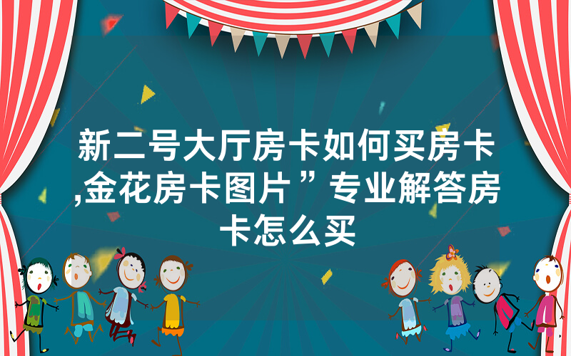新二号大厅房卡如何买房卡,金花房卡图片”专业解答房卡怎么买
