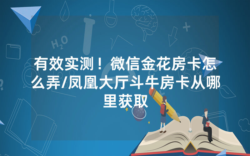 有效实测！微信金花房卡怎么弄/凤凰大厅斗牛房卡从哪里获取
