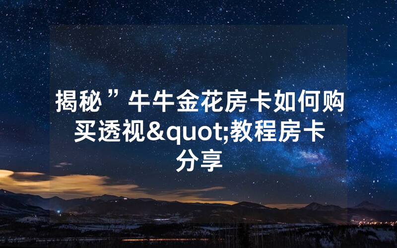 揭秘”牛牛金花房卡如何购买透视"教程房卡分享