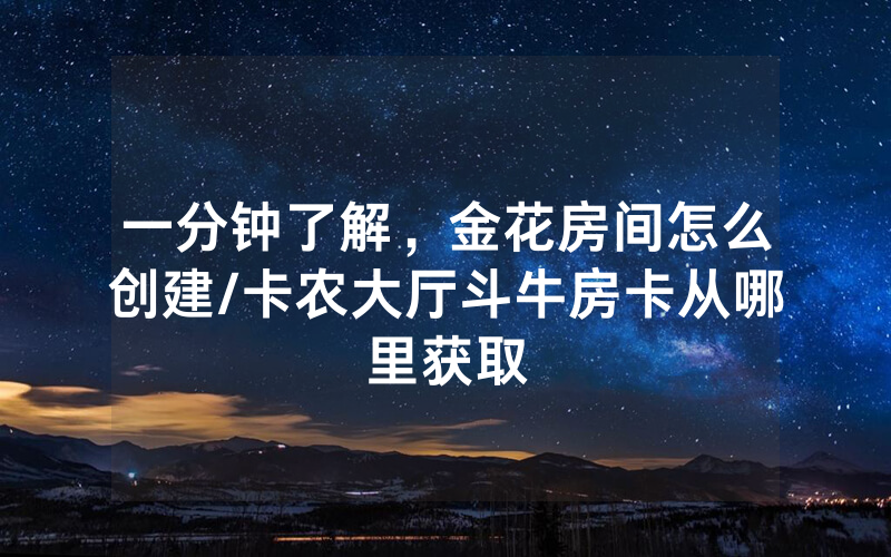 一分钟了解，金花房间怎么创建/卡农大厅斗牛房卡从哪里获取
