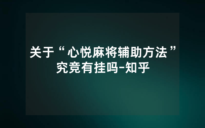 关于“心悦麻将辅助方法”究竞有挂吗-知乎