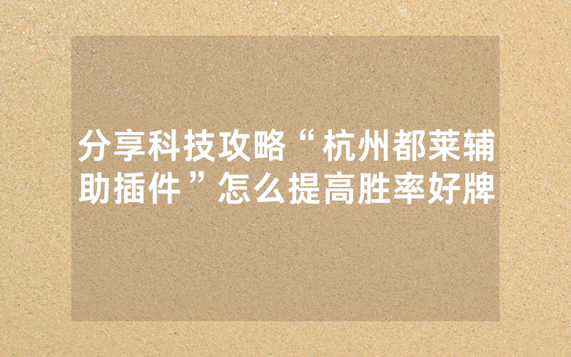 分享科技攻略“杭州都莱辅助插件”怎么提高胜率好牌