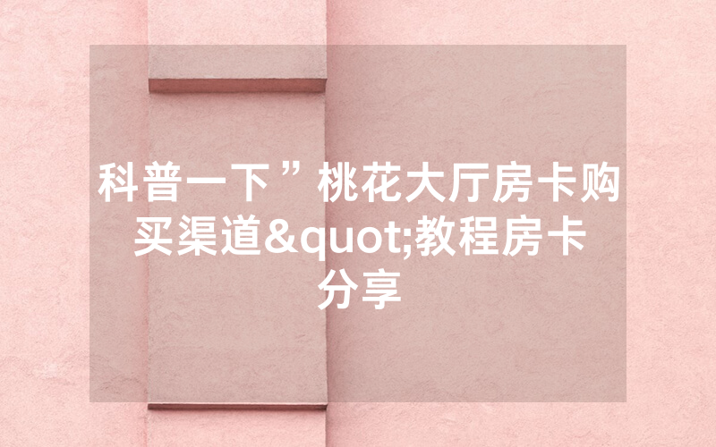 科普一下”桃花大厅房卡购买渠道"教程房卡分享