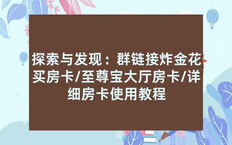 探索与发现：群链接炸金花买房卡/至尊宝大厅房卡/详细房卡使用教程
