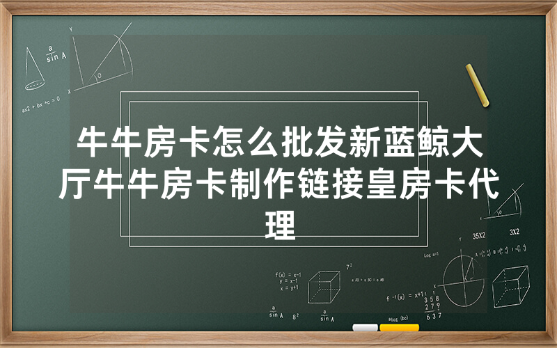 牛牛房卡怎么批发新蓝鲸大厅牛牛房卡制作链接皇房卡代理