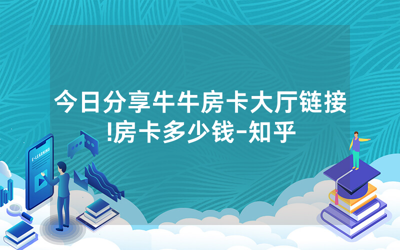 今日分享牛牛房卡大厅链接!房卡多少钱-知乎