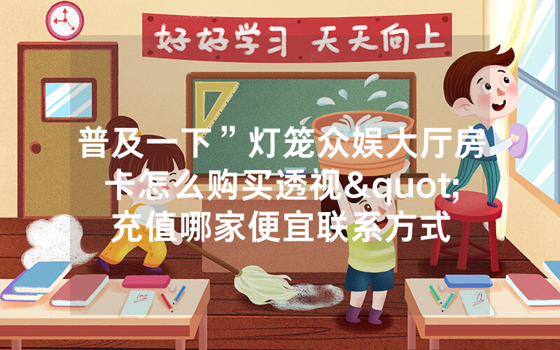 普及一下”灯笼众娱大厅房卡怎么购买透视"充值哪家便宜联系方式