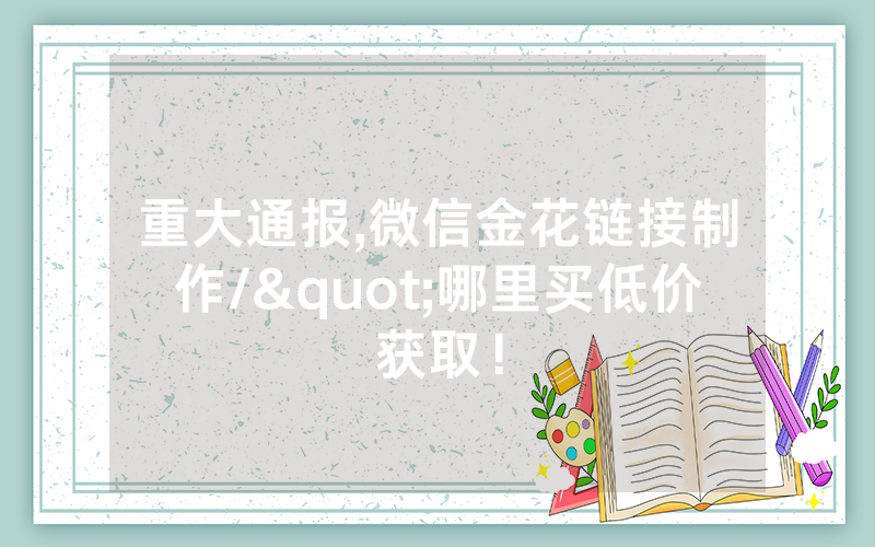 重大通报,微信金花链接制作/"哪里买低价获取！