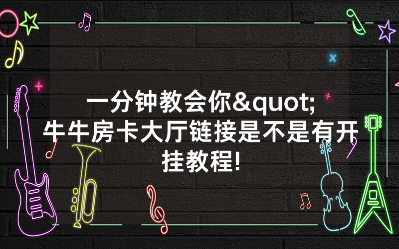 一分钟教会你"牛牛房卡大厅链接是不是有开挂教程!