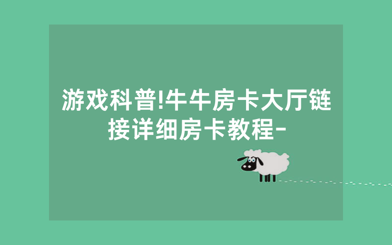游戏科普!牛牛房卡大厅链接详细房卡教程-