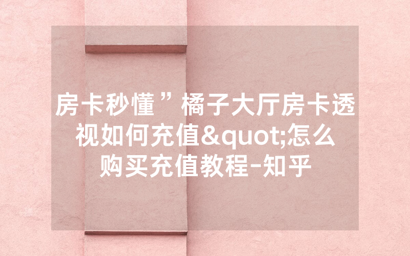 房卡秒懂”橘子大厅房卡透视如何充值"怎么购买充值教程-知乎