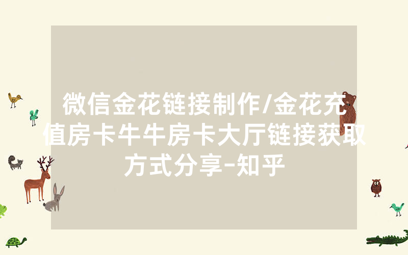 微信金花链接制作/金花充值房卡牛牛房卡大厅链接获取方式分享-知乎
