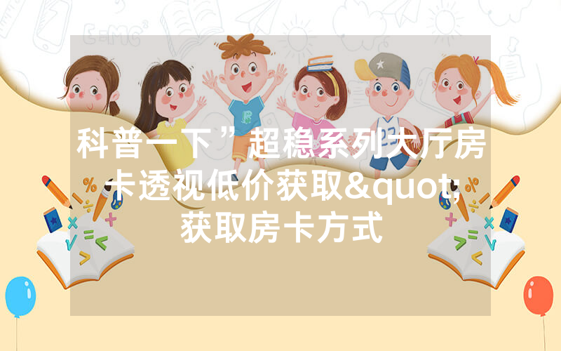 科普一下”超稳系列大厅房卡透视低价获取"获取房卡方式