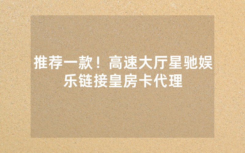 推荐一款！高速大厅星驰娱乐链接皇房卡代理