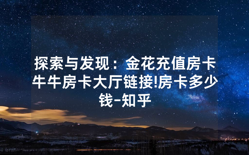 探索与发现：金花充值房卡牛牛房卡大厅链接!房卡多少钱-知乎