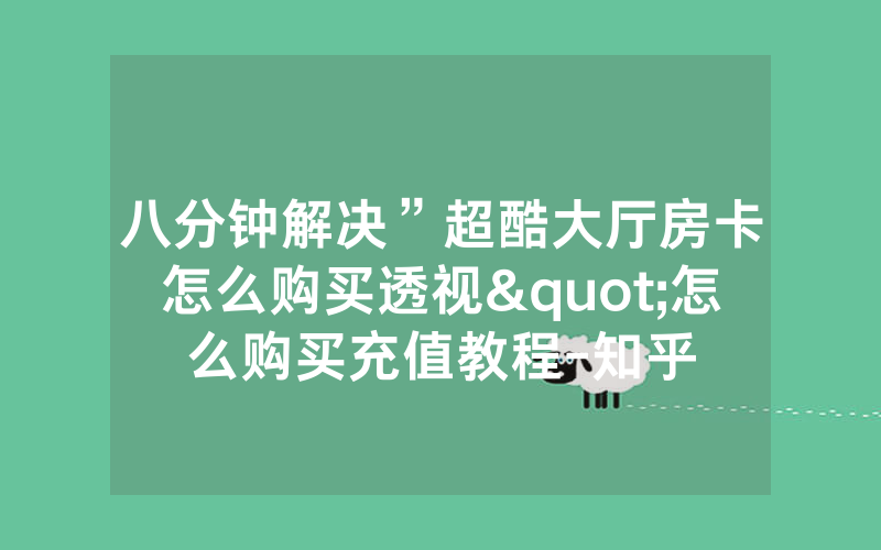 八分钟解决”超酷大厅房卡怎么购买透视"怎么购买充值教程-知乎