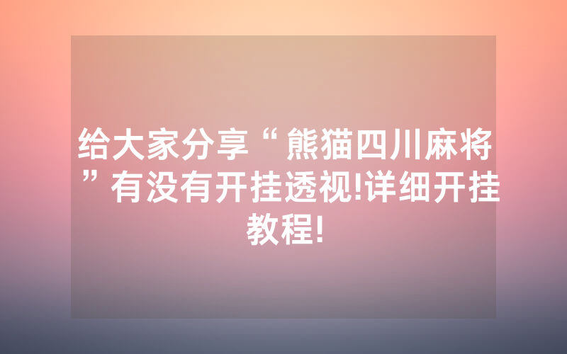 给大家分享“熊猫四川麻将”有没有开挂透视!详细开挂教程!