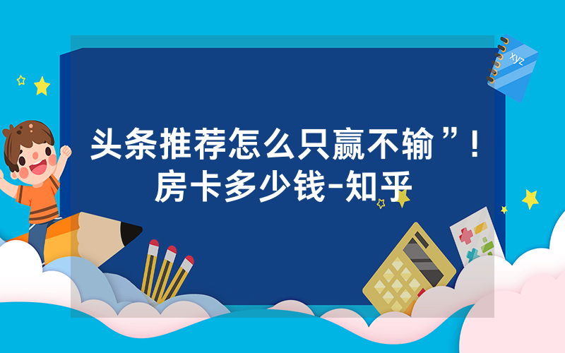 头条推荐怎么只赢不输”!房卡多少钱-知乎
