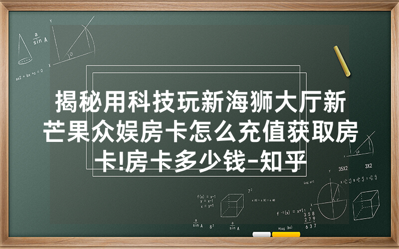 揭秘用科技玩新海狮大厅新芒果众娱房卡怎么充值获取房卡!房卡多少钱-知乎