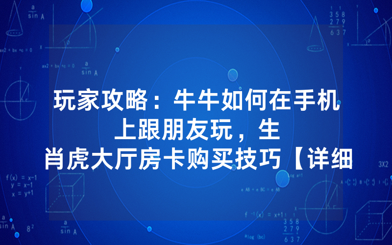 玩家攻略：牛牛如何在手机上跟朋友玩，						生肖虎大厅房卡购买技巧【详细教学】