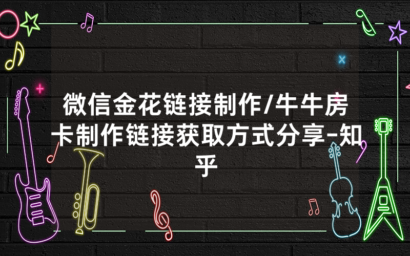 微信金花链接制作/牛牛房卡制作链接获取方式分享-知乎