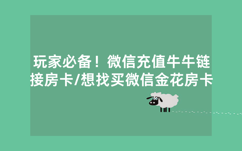 玩家必备！微信充值牛牛链接房卡/想找买微信金花房卡