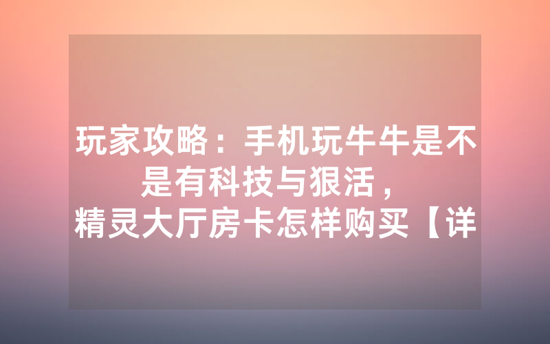 玩家攻略：手机玩牛牛是不是有科技与狠活，						精灵大厅房卡怎样购买【详细教学】