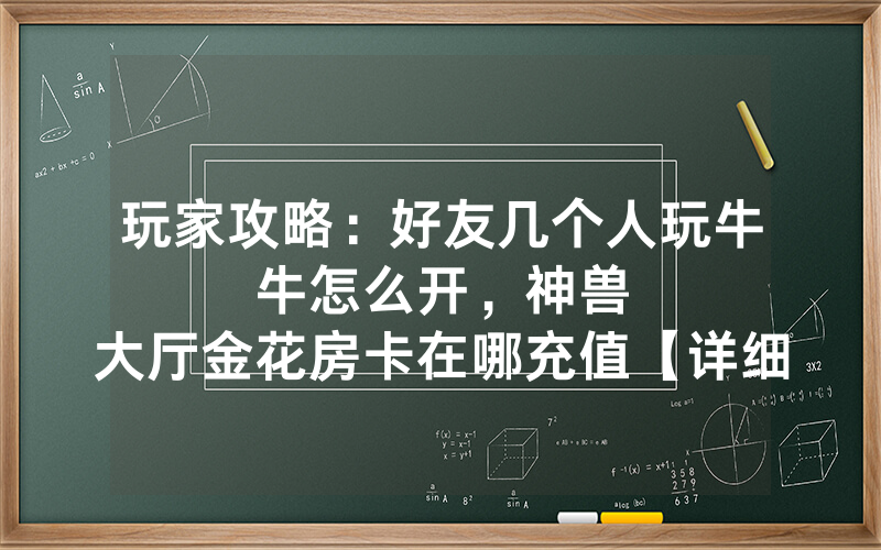 玩家攻略：好友几个人玩牛牛怎么开，						神兽大厅金花房卡在哪充值【详细教学】