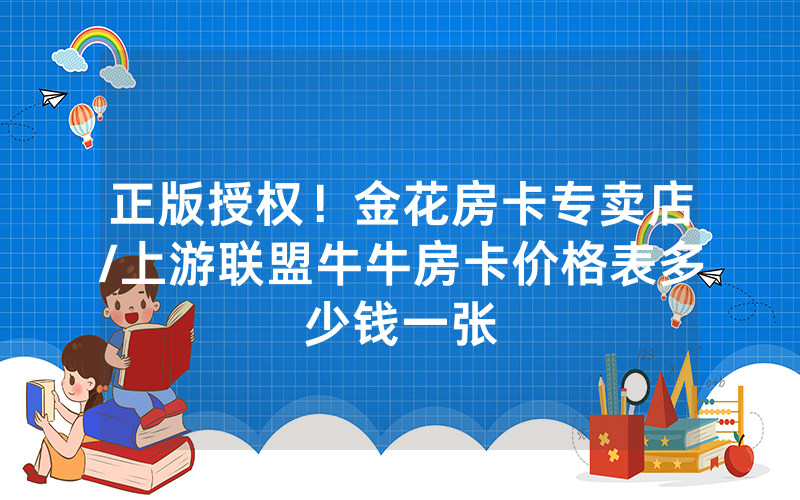 正版授权！金花房卡专卖店/上游联盟牛牛房卡价格表多少钱一张