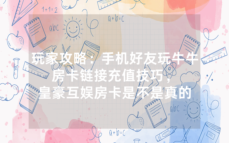 玩家攻略：手机好友玩牛牛房卡链接充值技巧，						皇豪互娱房卡是不是真的有挂【详细教学】