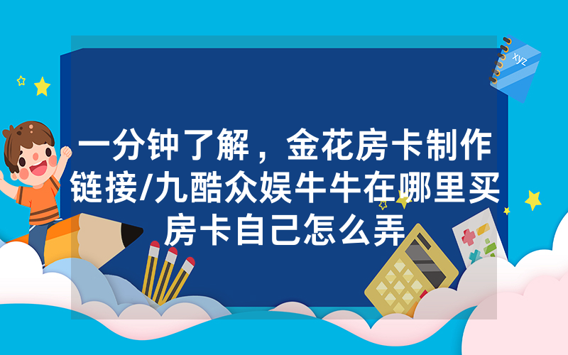 一分钟了解，金花房卡制作链接/九酷众娱牛牛在哪里买房卡自己怎么弄