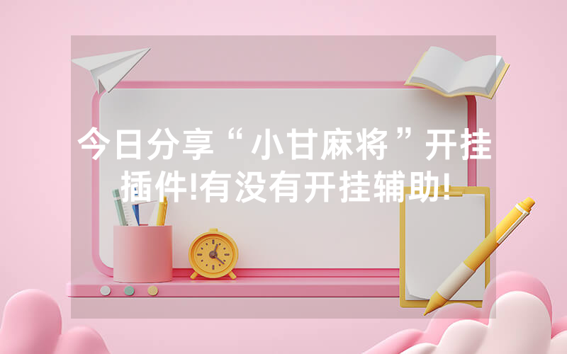 今日分享“小甘麻将”开挂插件!有没有开挂辅助!