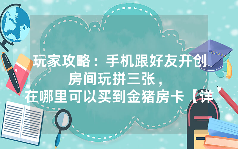 玩家攻略：手机跟好友开创房间玩拼三张，						在哪里可以买到金猪房卡【详细教学】
