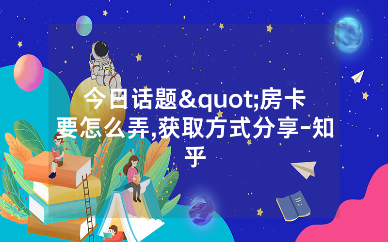 今日话题"房卡要怎么弄,获取方式分享-知乎