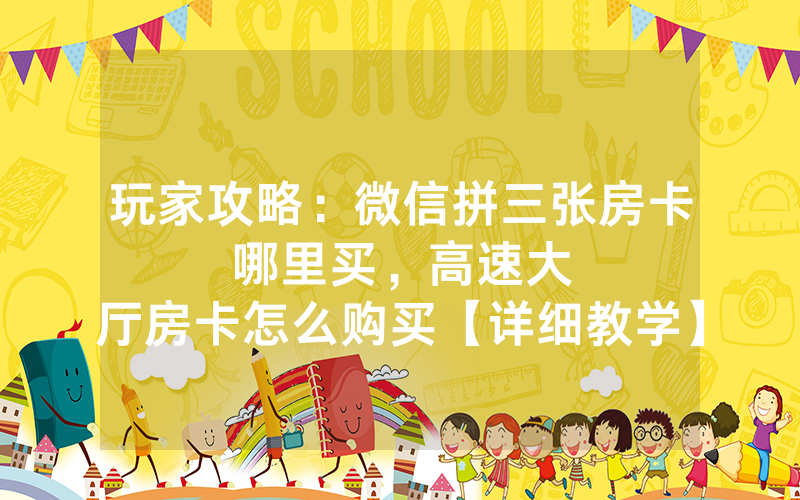 玩家攻略：微信拼三张房卡哪里买，						高速大厅房卡怎么购买【详细教学】