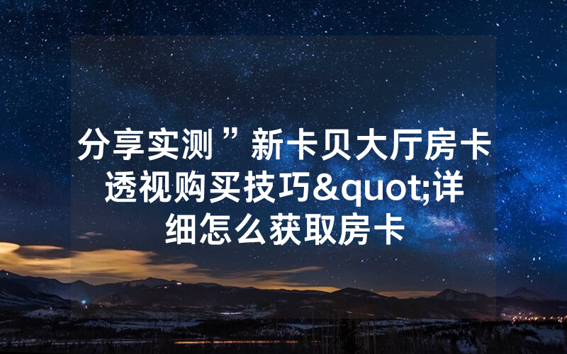分享实测”新卡贝大厅房卡透视购买技巧"详细怎么获取房卡