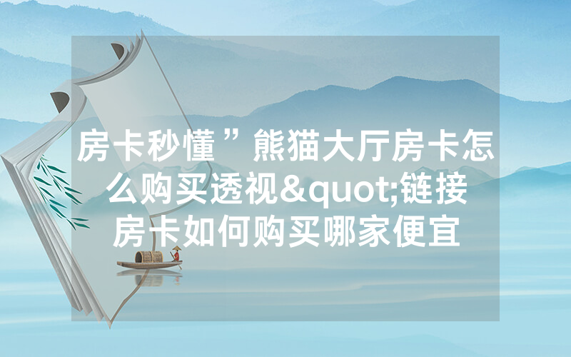 房卡秒懂”熊猫大厅房卡怎么购买透视"链接房卡如何购买哪家便宜